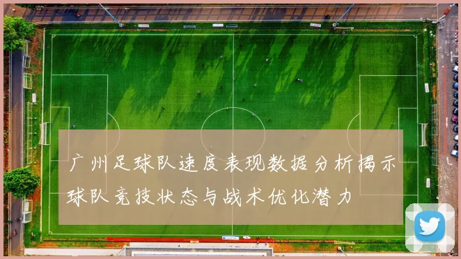 广州足球队速度表现数据分析揭示球队竞技状态与战术优化潜力
