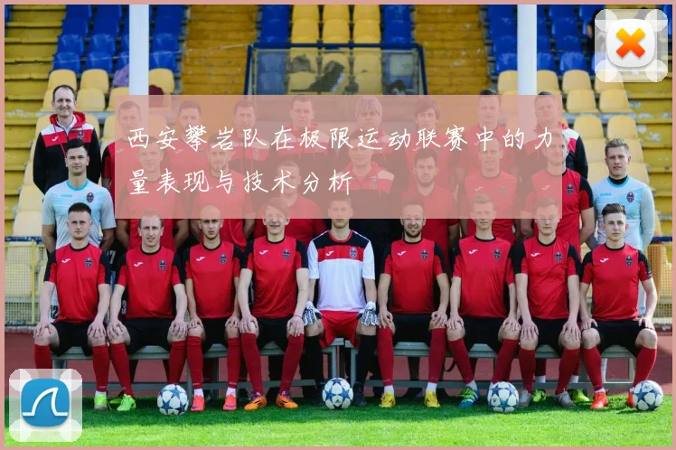 西安攀岩队在极限运动联赛中的力量表现与技术分析