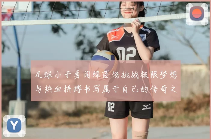 足球小子勇闯绿茵场挑战极限梦想与热血拼搏书写属于自己的传奇之路