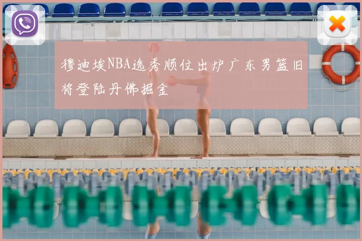 穆迪埃NBA选秀顺位出炉广东男篮旧将登陆丹佛掘金