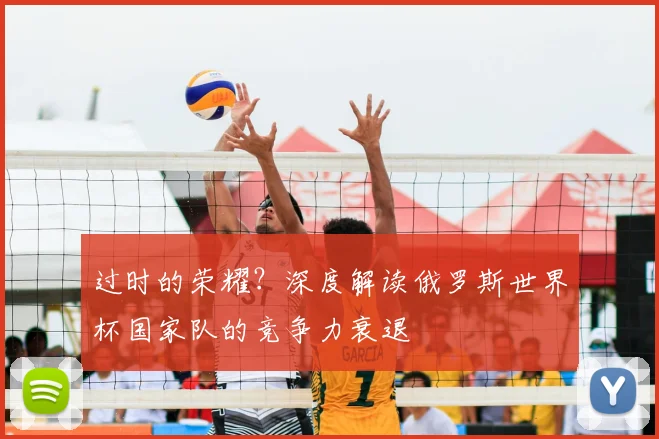 过时的荣耀?深度解读俄罗斯世界杯国家队的竞争力衰退