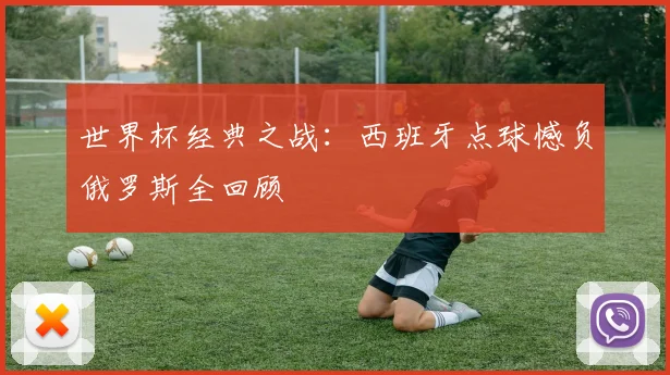 世界杯经典之战:西班牙点球憾负俄罗斯全回顾