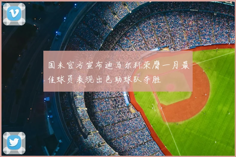 国米官方宣布迪马尔科荣膺一月最佳球员表现出色助球队夺胜