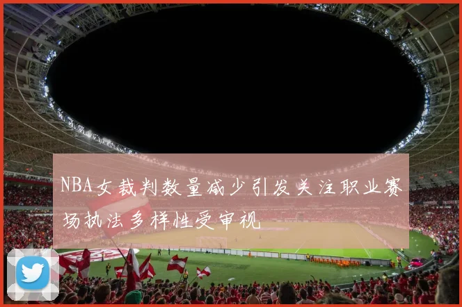 NBA女裁判数量减少引发关注职业赛场执法多样性受审视