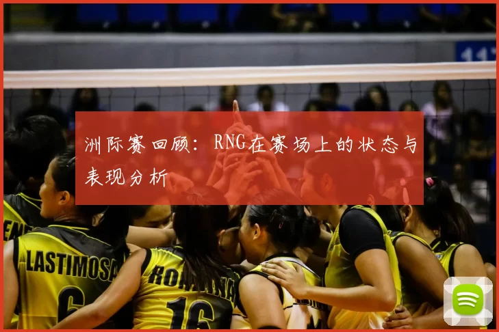 洲际赛回顾：RNG在赛场上的状态与表现分析