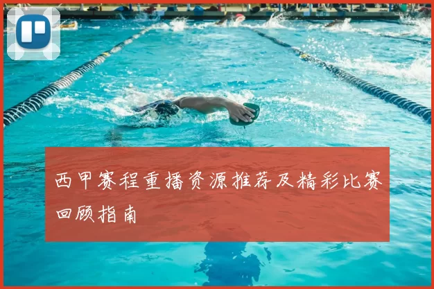 西甲赛程重播资源推荐及精彩比赛回顾指南