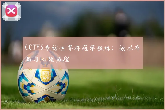 CCTV5专访世界杯冠军教练：战术布局与心路历程