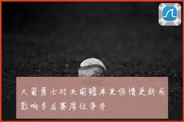 火箭勇士对决前瞻库里伤情更新或影响季后赛席位争夺