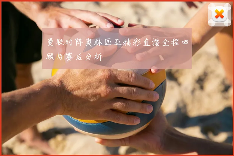 曼联对阵奥林匹亚精彩直播全程回顾与赛后分析