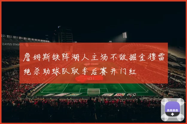 詹姆斯缺阵湖人主场不敌掘金穆雷绝杀助球队取季后赛开门红