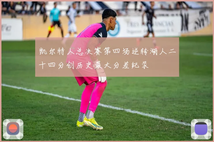 凯尔特人总决赛第四场逆转湖人二十四分创历史最大分差纪录
