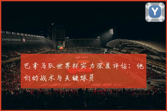 巴拿马队世界杯实力深度评估：他们的战术与关键球员