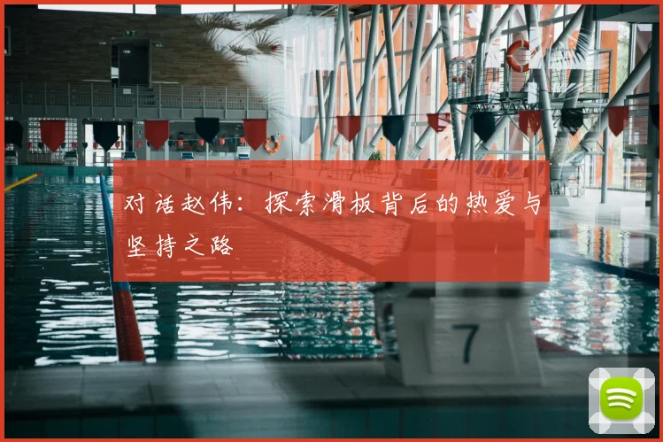 对话赵伟：探索滑板背后的热爱与坚持之路