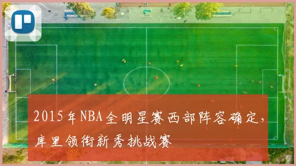 2015年NBA全明星赛西部阵容确定,库里领衔新秀挑战赛