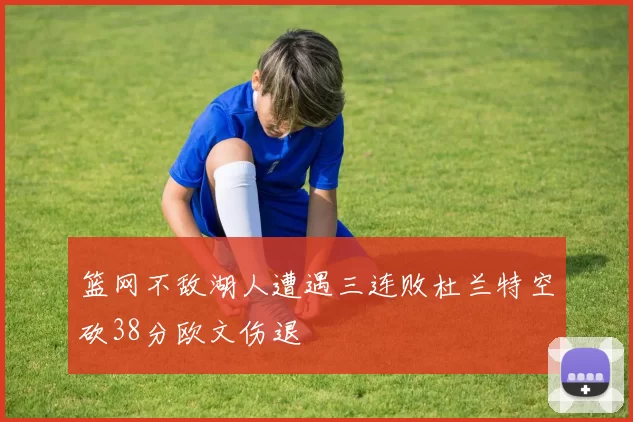 篮网不敌湖人遭遇三连败杜兰特空砍38分欧文伤退