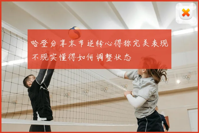 哈登分享末节逆转心得称完美表现不现实懂得如何调整状态