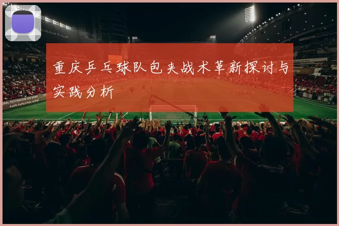 重庆乒乓球队包夹战术革新探讨与实践分析