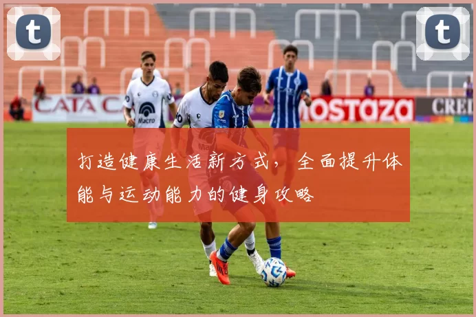 打造健康生活新方式，全面提升体能与运动能力的健身攻略