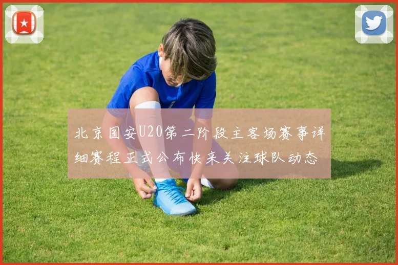 北京国安U20第二阶段主客场赛事详细赛程正式公布快来关注球队动态