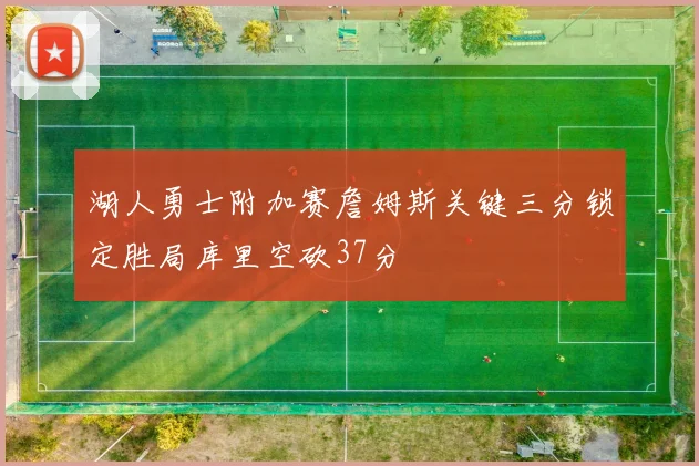 湖人勇士附加赛詹姆斯关键三分锁定胜局库里空砍37分