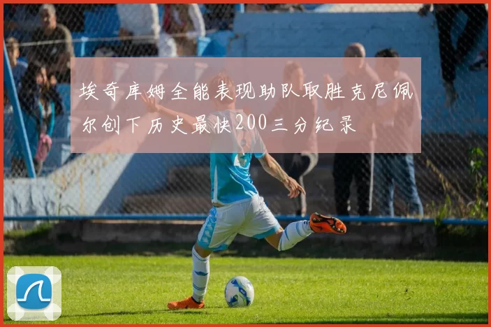 埃奇库姆全能表现助队取胜克尼佩尔创下历史最快200三分纪录
