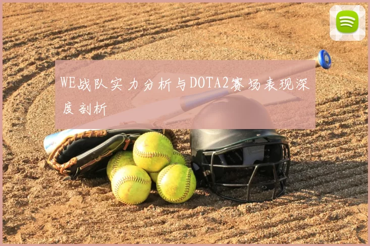 WE战队实力分析与DOTA2赛场表现深度剖析