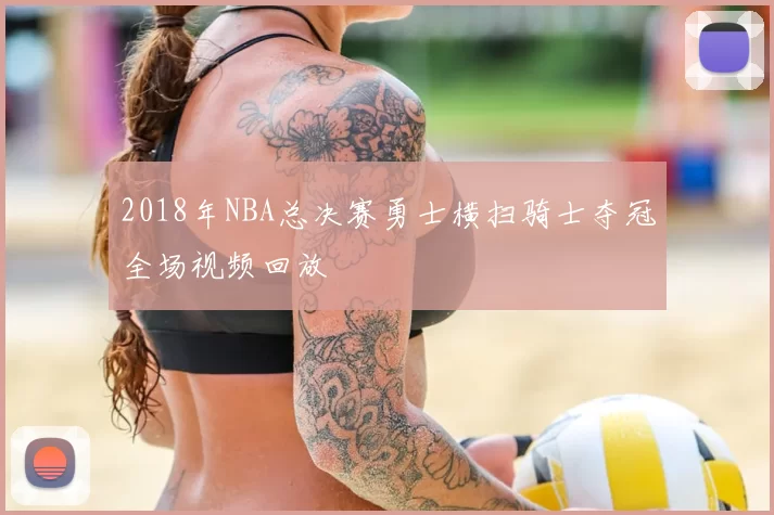 2018年NBA总决赛勇士横扫骑士夺冠全场视频回放