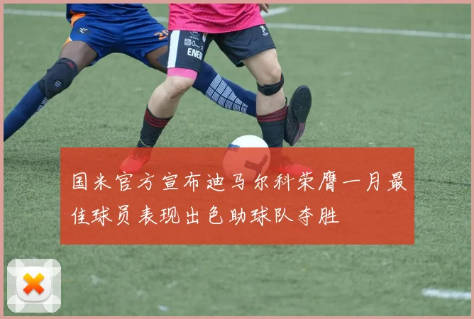 国米官方宣布迪马尔科荣膺一月最佳球员表现出色助球队夺胜