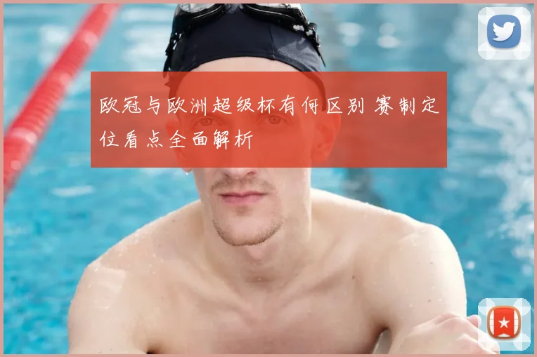 欧冠与欧洲超级杯有何区别 赛制定位看点全面解析