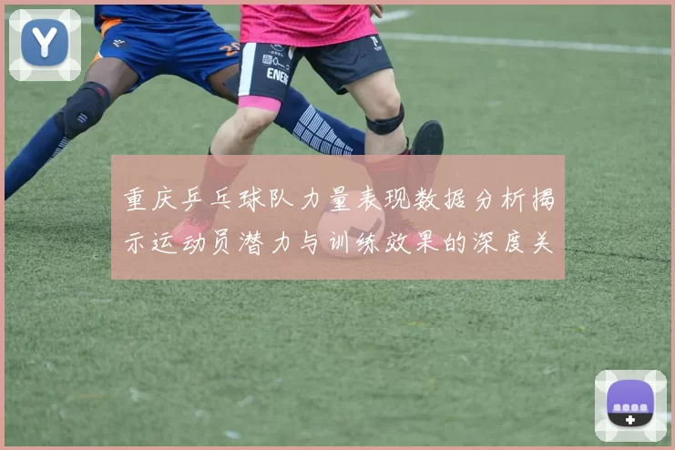 重庆乒乓球队力量表现数据分析揭示运动员潜力与训练效果的深度关系