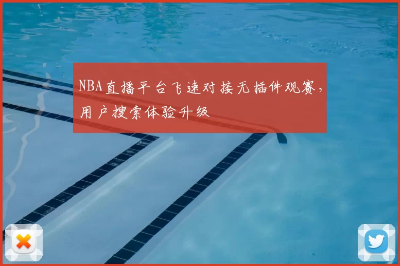 NBA直播平台飞速对接无插件观赛，用户搜索体验升级