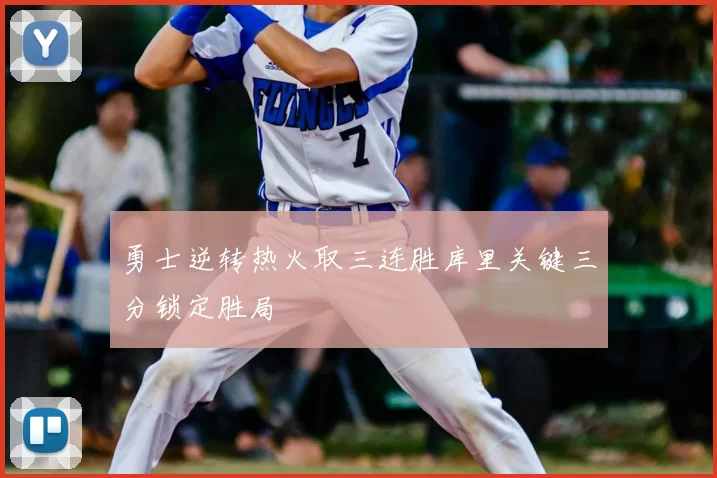勇士逆转热火取三连胜库里关键三分锁定胜局