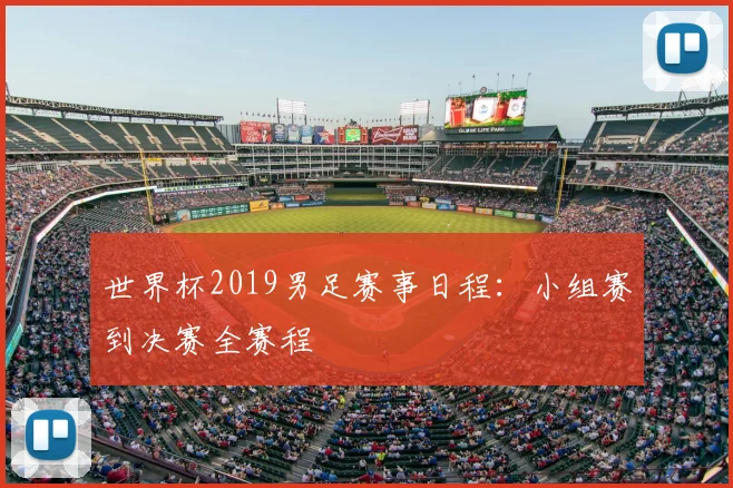 世界杯2019男足赛事日程:小组赛到决赛全赛程